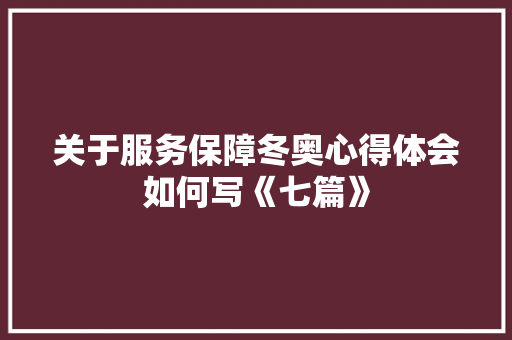 关于服务保障冬奥心得体会如何写《七篇》 公证书