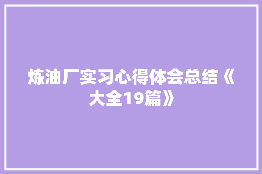 炼油厂实习心得体会总结《大全19篇》 承诺书