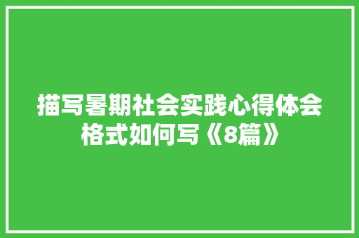 描写暑期社会实践心得体会格式如何写《8篇》 条剧书信