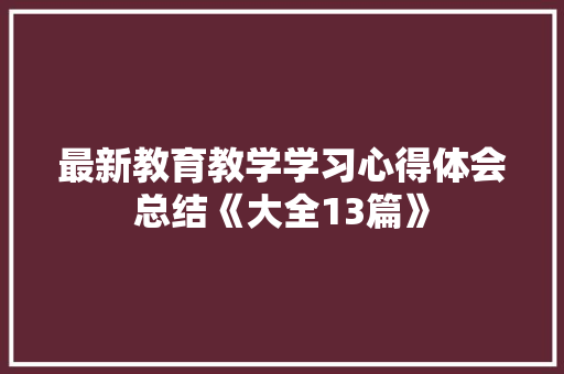 最新教育教学学习心得体会总结《大全13篇》 管理论文