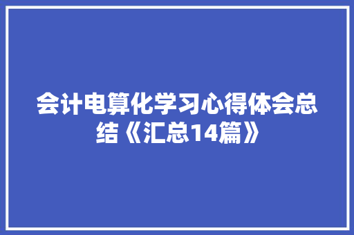 会计电算化学习心得体会总结《汇总14篇》 个人简历