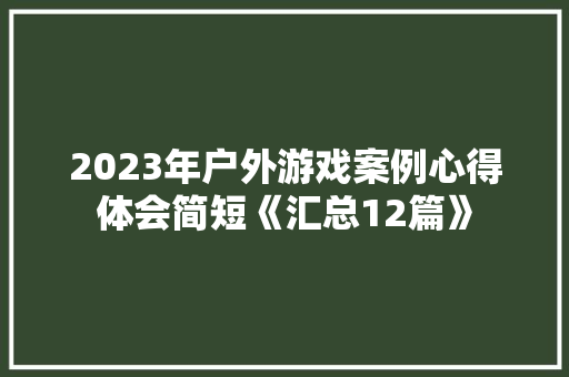 2023年户外游戏案例心得体会简短《汇总12篇》 简历