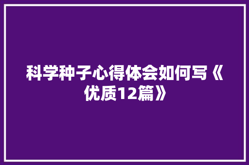 科学种子心得体会如何写《优质12篇》 个人写作