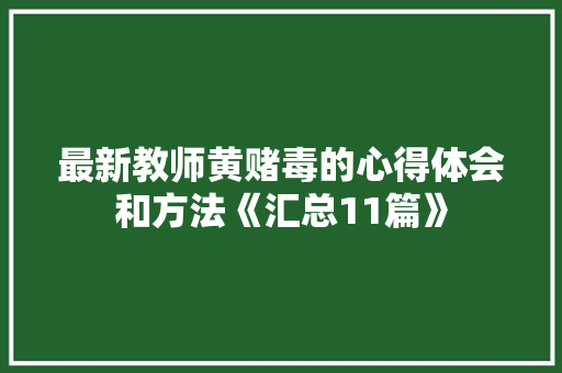 最新教师黄赌毒的心得体会和方法《汇总11篇》 简历
