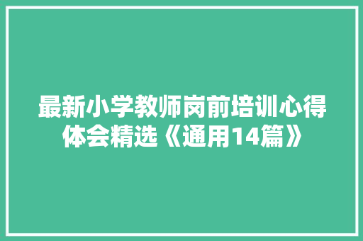 最新小学教师岗前培训心得体会精选《通用14篇》 简历