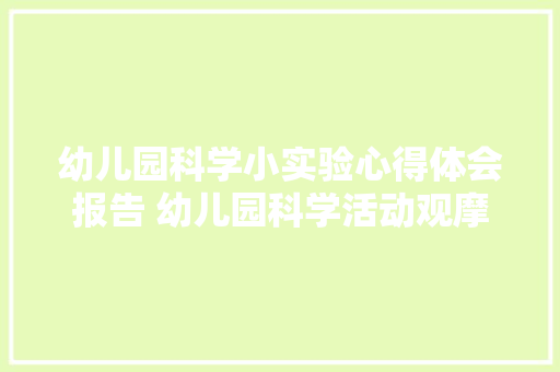 幼儿园科学小实验心得体会报告 幼儿园科学活动观摩心得体会《3篇》 简历资料 幼儿园科学小实验心得体会报告 幼儿园科学活动观摩心得体会《3篇》 简历资料