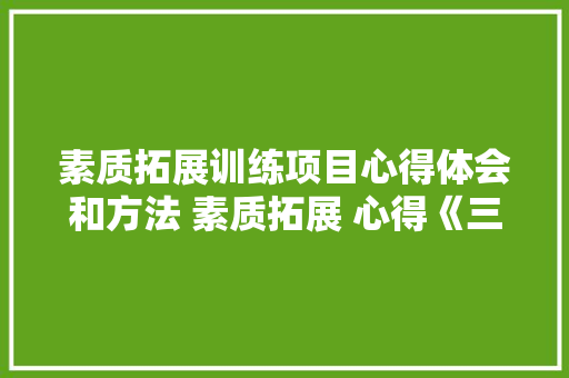 素质拓展训练项目心得体会和方法 素质拓展 心得《三篇》 条剧书信