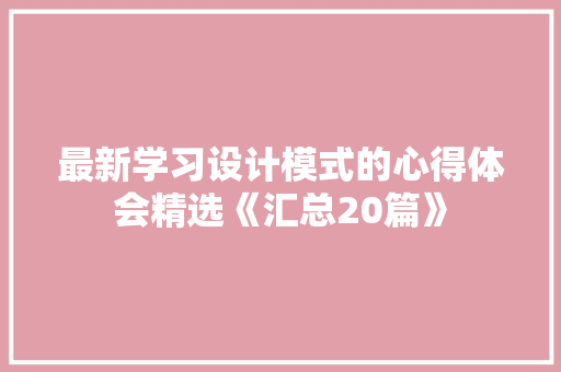 最新学习设计模式的心得体会精选《汇总20篇》 策划方案