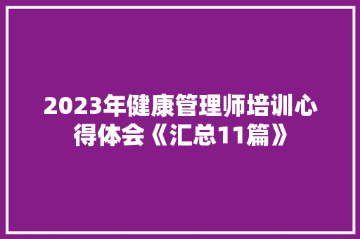2023年健康管理师培训心得体会《汇总11篇》 个人写作