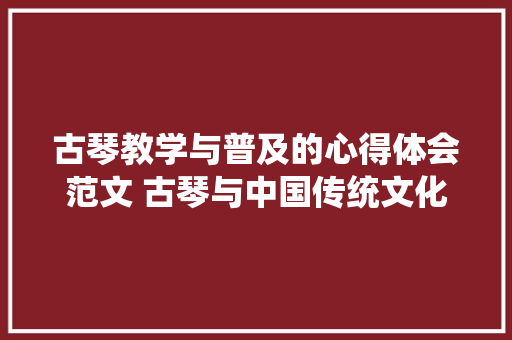 古琴教学与普及的心得体会范文 古琴与中国传统文化心得《5篇》 策划方案
