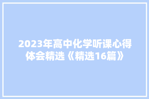 2023年高中化学听课心得体会精选《精选16篇》 管理论文