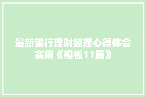 最新银行理财经理心得体会实用《模板11篇》 表扬书