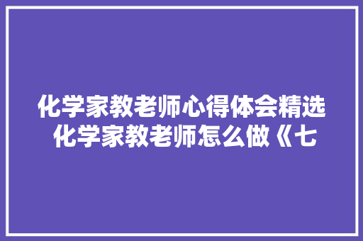 化学家教老师心得体会精选 化学家教老师怎么做《七篇》 文秘写作