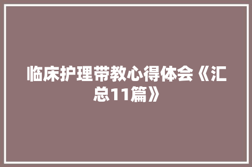 临床护理带教心得体会《汇总11篇》 个人写作