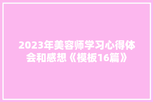 2023年美容师学习心得体会和感想《模板16篇》 策划方案
