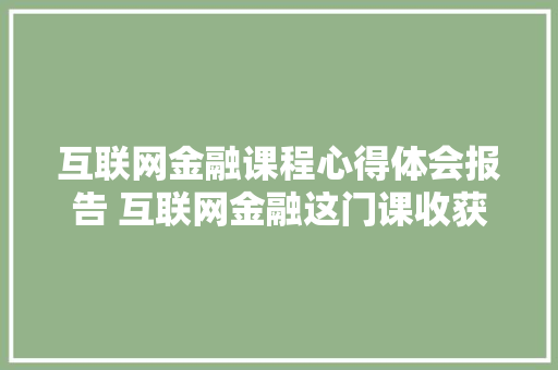 互联网金融课程心得体会报告 互联网金融这门课收获《三篇》 公证书
