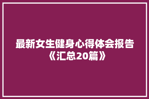 最新女生健身心得体会报告《汇总20篇》 公证书