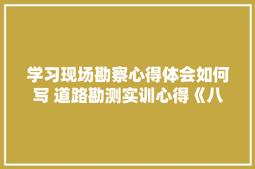 学习现场勘察心得体会如何写 道路勘测实训心得《八篇》 承诺书