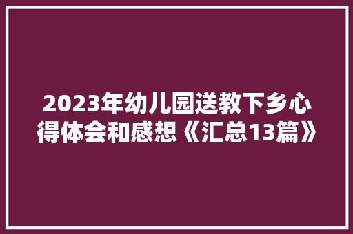 2023年幼儿园送教下乡心得体会和感想《汇总13篇》 个人写作