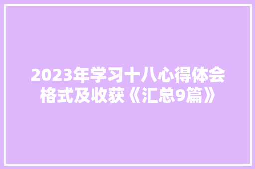 2023年学习十八心得体会格式及收获《汇总9篇》 表扬书