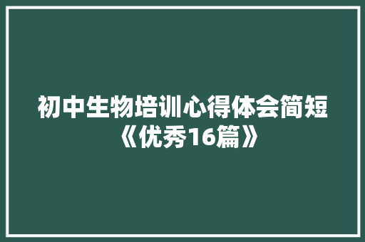 初中生物培训心得体会简短《优秀16篇》 保证书