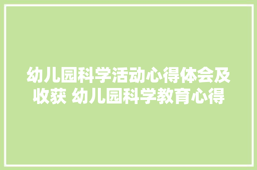 幼儿园科学活动心得体会及收获 幼儿园科学教育心得体会《9篇》 论文
