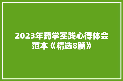2023年药学实践心得体会范本《精选8篇》 个人简历