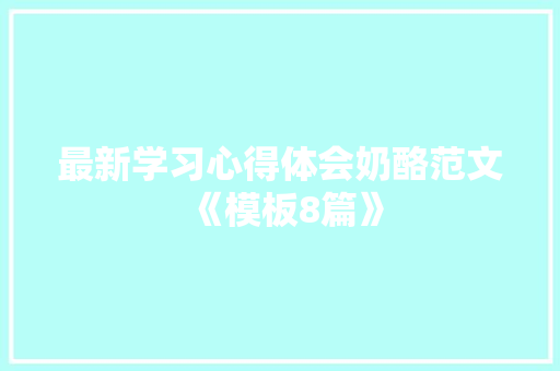 最新学习心得体会奶酪范文《模板8篇》 英文简历