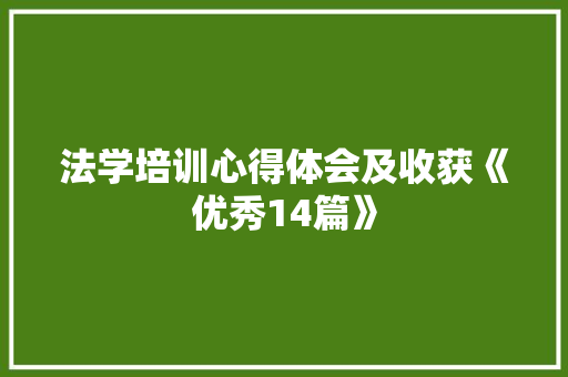 法学培训心得体会及收获《优秀14篇》 个人写作