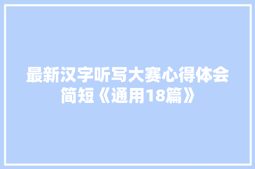 最新汉字听写大赛心得体会简短《通用18篇》 承诺书