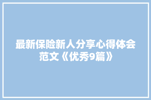 最新保险新人分享心得体会范文《优秀9篇》 公证书