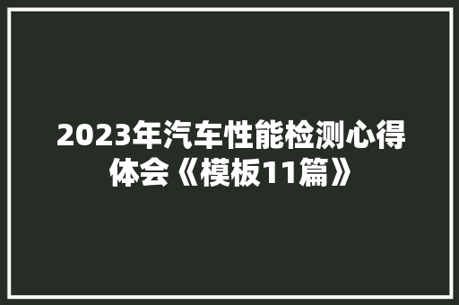 2023年汽车性能检测心得体会《模板11篇》 论文