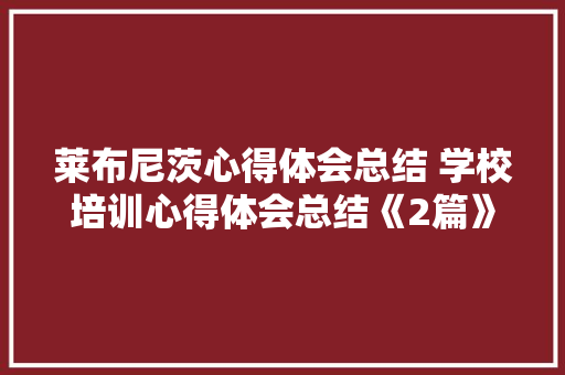 莱布尼茨心得体会总结 学校培训心得体会总结《2篇》 办公写作