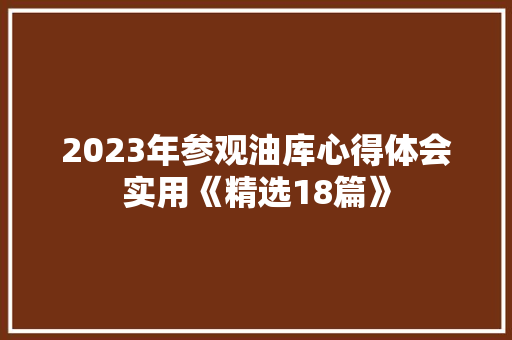 2023年参观油库心得体会实用《精选18篇》 办公写作