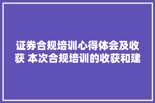 证券合规培训心得体会及收获 本次合规培训的收获和建议《9篇》 表扬书
