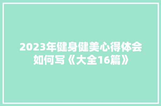 2023年健身健美心得体会如何写《大全16篇》 承诺书