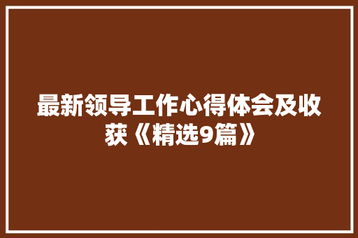 最新领导工作心得体会及收获《精选9篇》 计算机论文