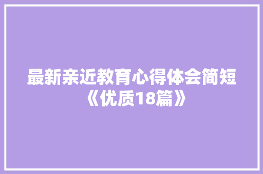 最新亲近教育心得体会简短《优质18篇》 公证书