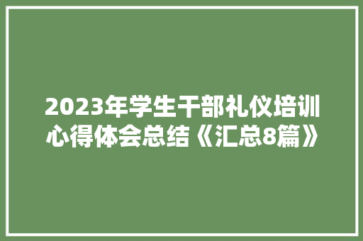 2023年学生干部礼仪培训心得体会总结《汇总8篇》 简历资料