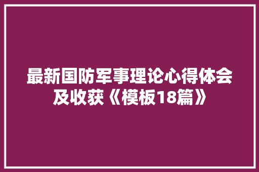 最新国防军事理论心得体会及收获《模板18篇》 简历