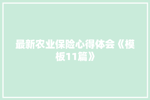 最新农业保险心得体会《模板11篇》 公证书