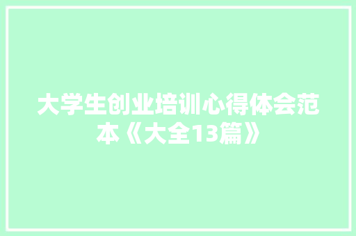 大学生创业培训心得体会范本《大全13篇》 简历