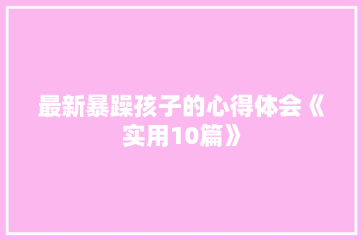 最新暴躁孩子的心得体会《实用10篇》 担保书