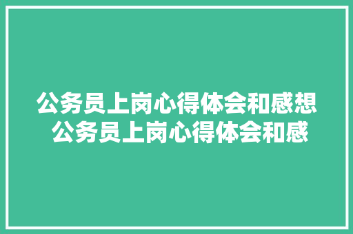 公务员上岗心得体会和感想 公务员上岗心得体会和感想怎么写《九篇》 毕业设计