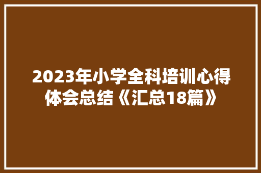 2023年小学全科培训心得体会总结《汇总18篇》 社会论文