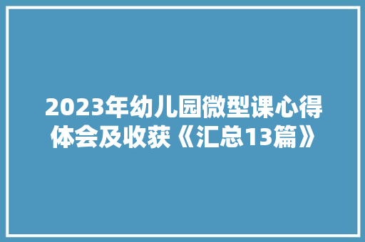 2023年幼儿园微型课心得体会及收获《汇总13篇》 简历资料