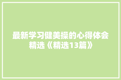 最新学习健美操的心得体会精选《精选13篇》 面试技巧