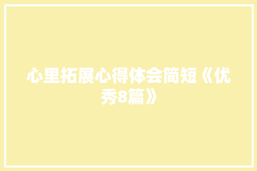 心里拓展心得体会简短《优秀8篇》 条剧书信