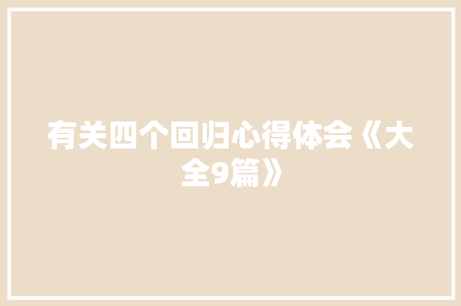 有关四个回归心得体会《大全9篇》 简历