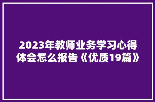 2023年教师业务学习心得体会怎么报告《优质19篇》 英文简历